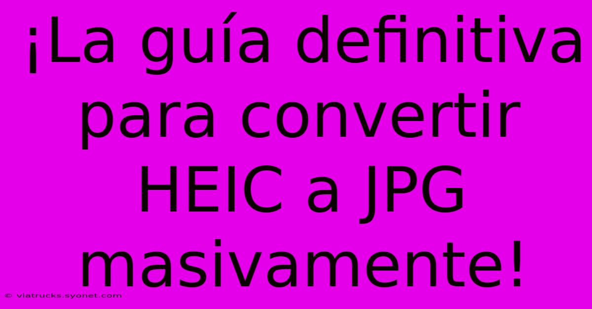 ¡La Guía Definitiva Para Convertir HEIC A JPG Masivamente!