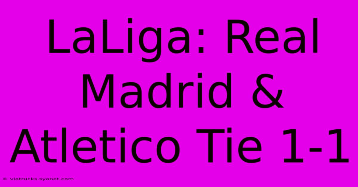 LaLiga: Real Madrid & Atletico Tie 1-1