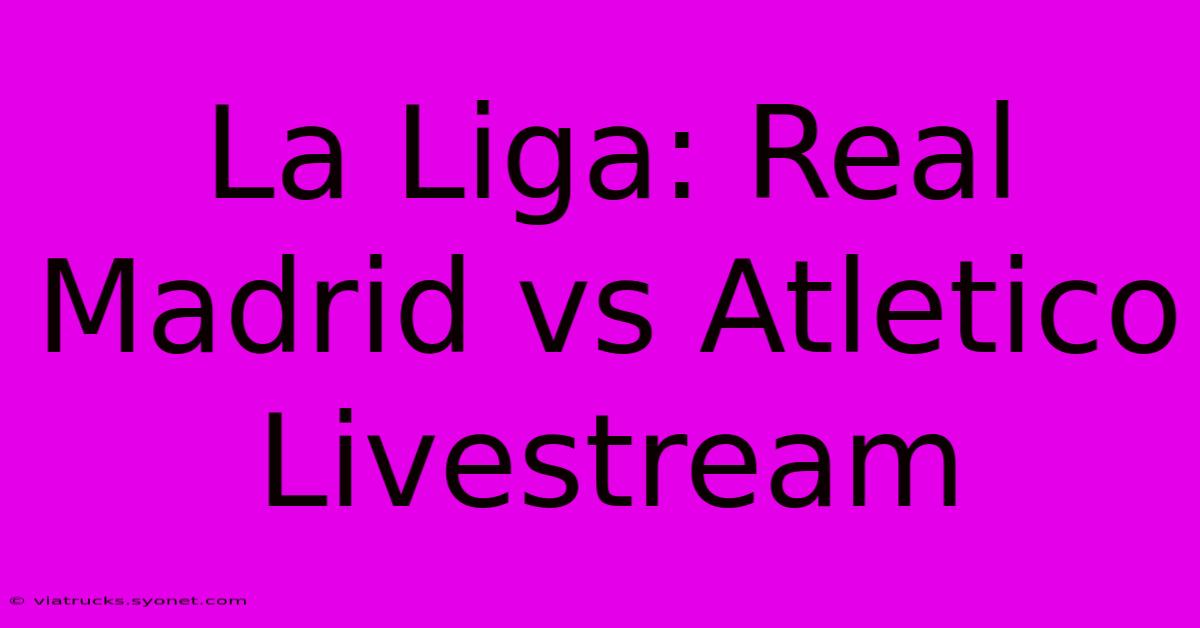 La Liga: Real Madrid Vs Atletico Livestream