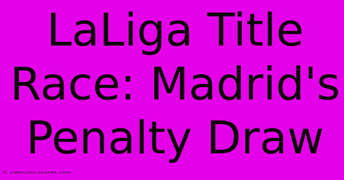 LaLiga Title Race: Madrid's Penalty Draw