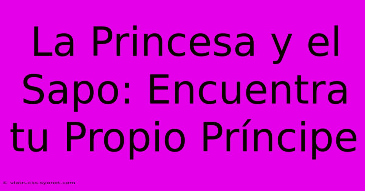 La Princesa Y El Sapo: Encuentra Tu Propio Príncipe