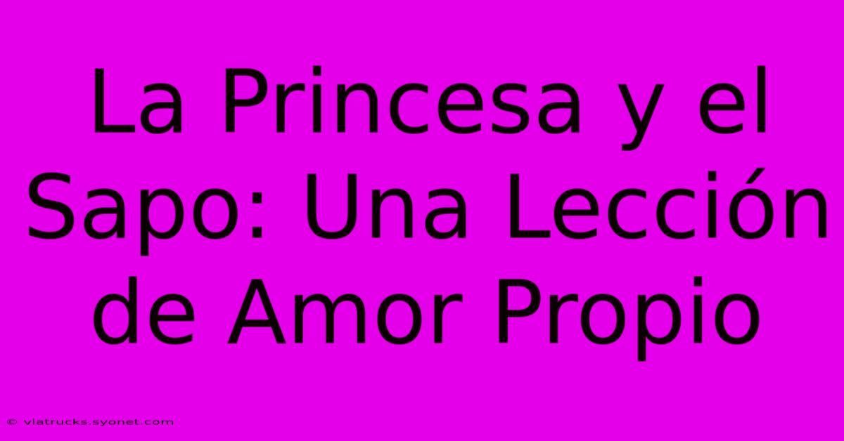 La Princesa Y El Sapo: Una Lección De Amor Propio