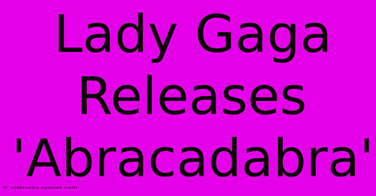 Lady Gaga Releases 'Abracadabra'