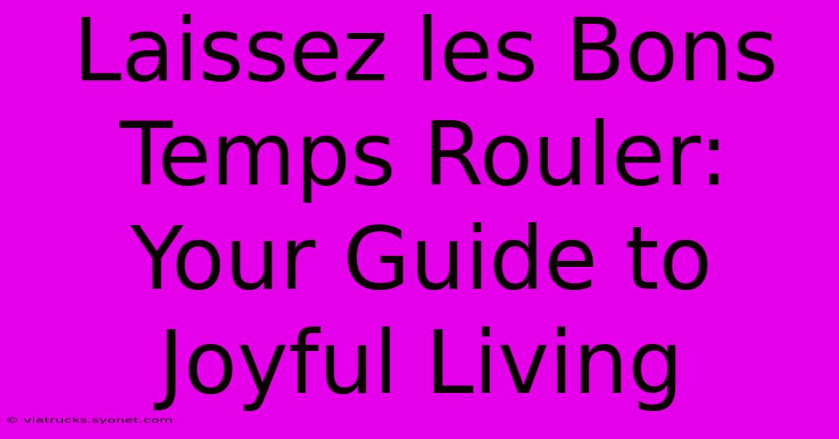 Laissez Les Bons Temps Rouler: Your Guide To Joyful Living