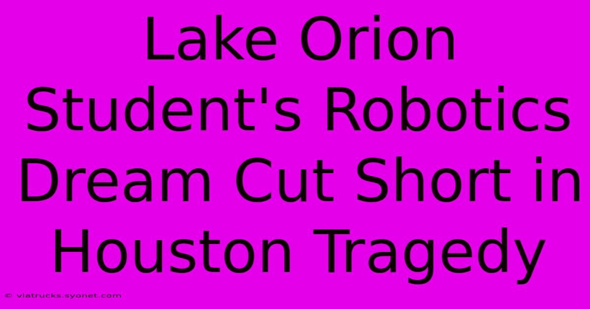 Lake Orion Student's Robotics Dream Cut Short In Houston Tragedy