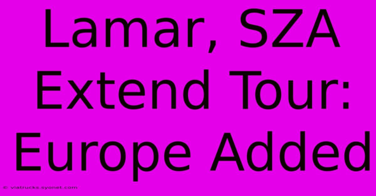 Lamar, SZA Extend Tour: Europe Added