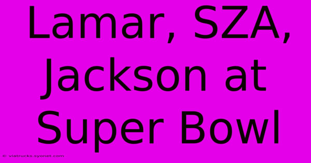 Lamar, SZA, Jackson At Super Bowl