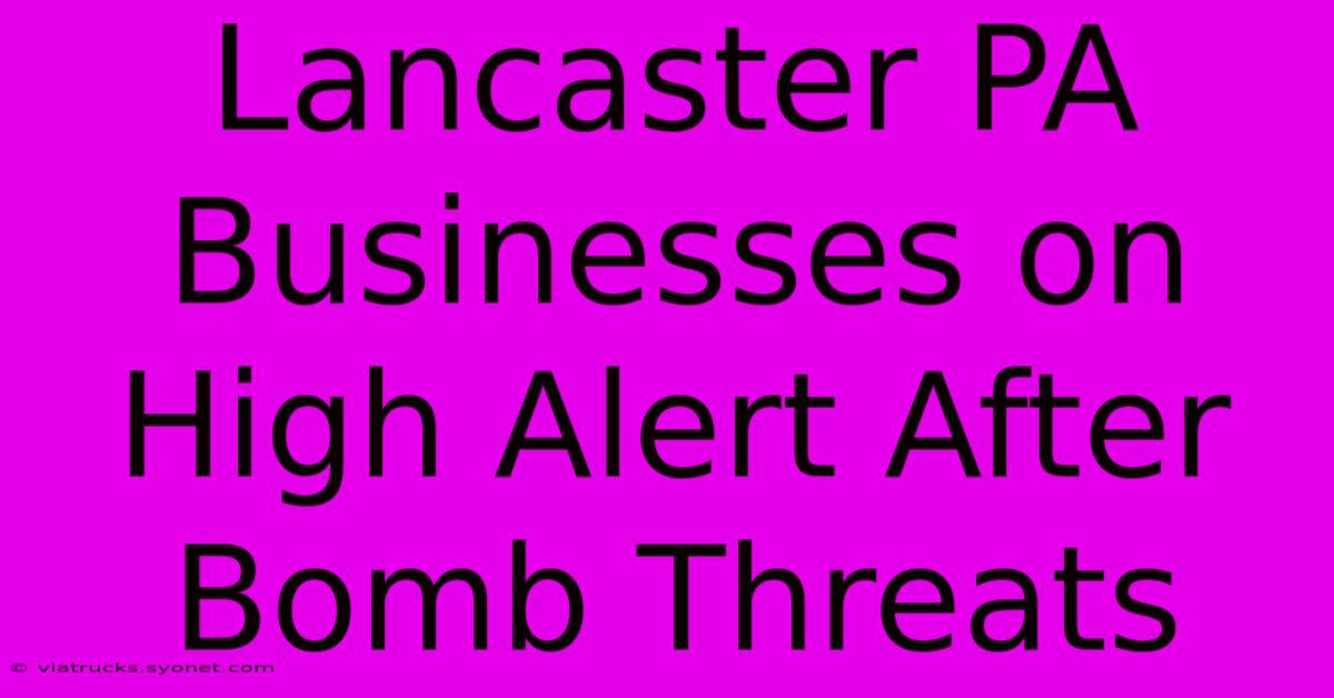 Lancaster PA Businesses On High Alert After Bomb Threats