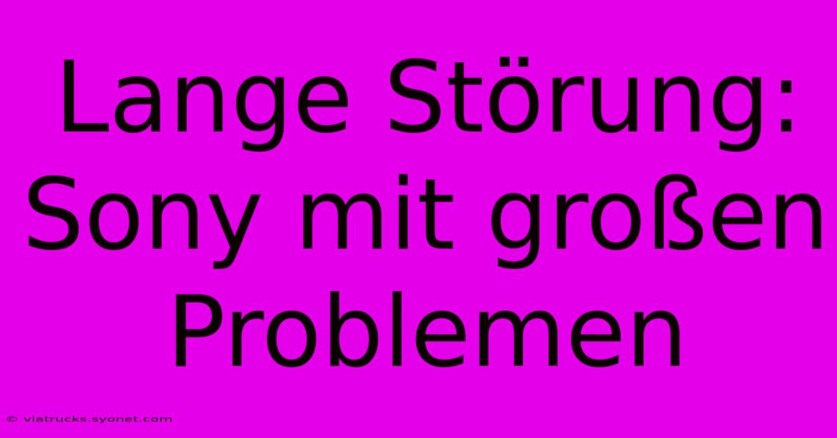 Lange Störung: Sony Mit Großen Problemen