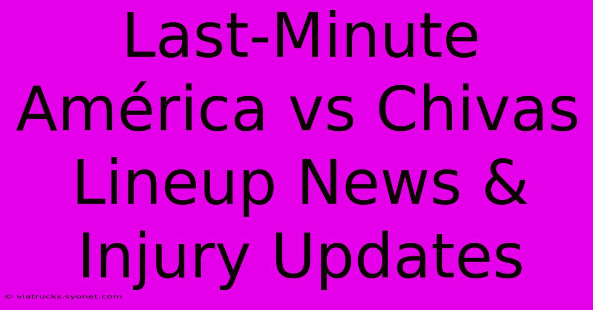 Last-Minute América Vs Chivas Lineup News & Injury Updates