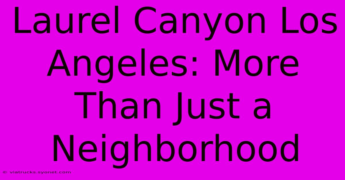 Laurel Canyon Los Angeles: More Than Just A Neighborhood