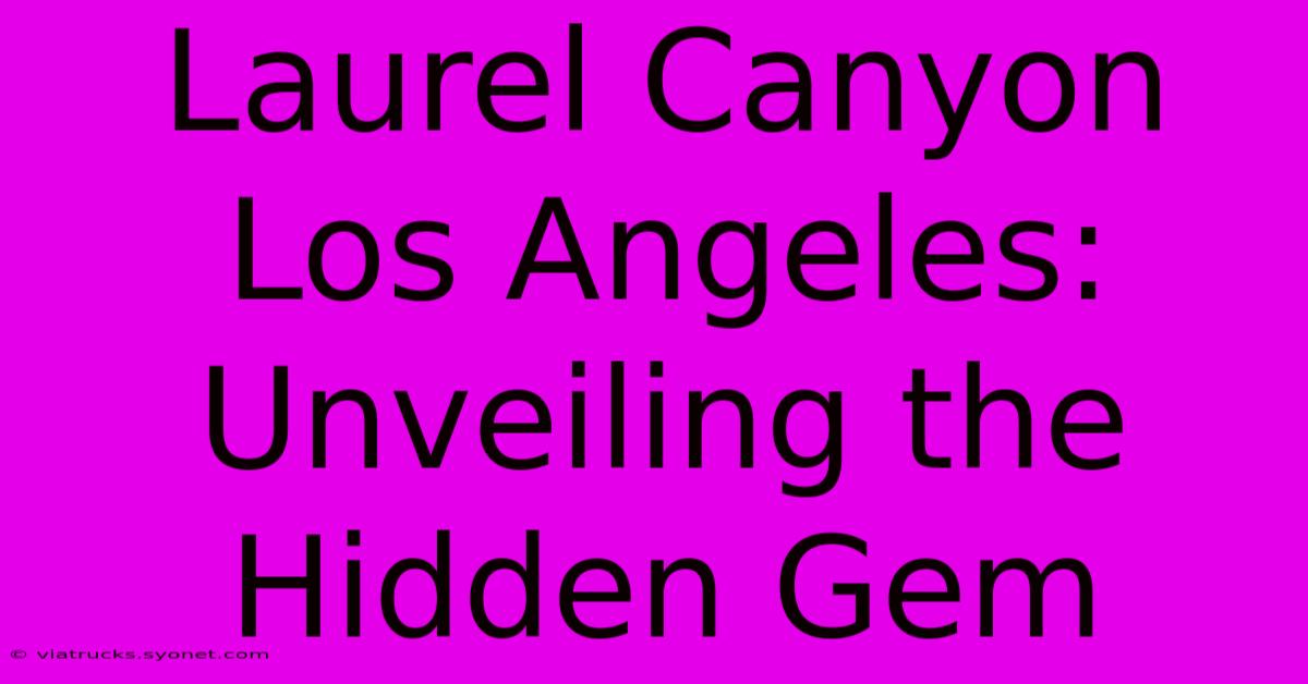 Laurel Canyon Los Angeles: Unveiling The Hidden Gem