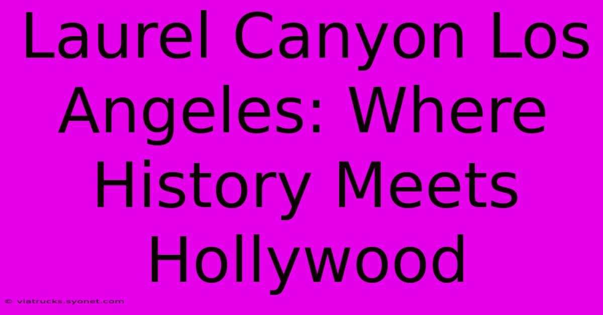 Laurel Canyon Los Angeles: Where History Meets Hollywood