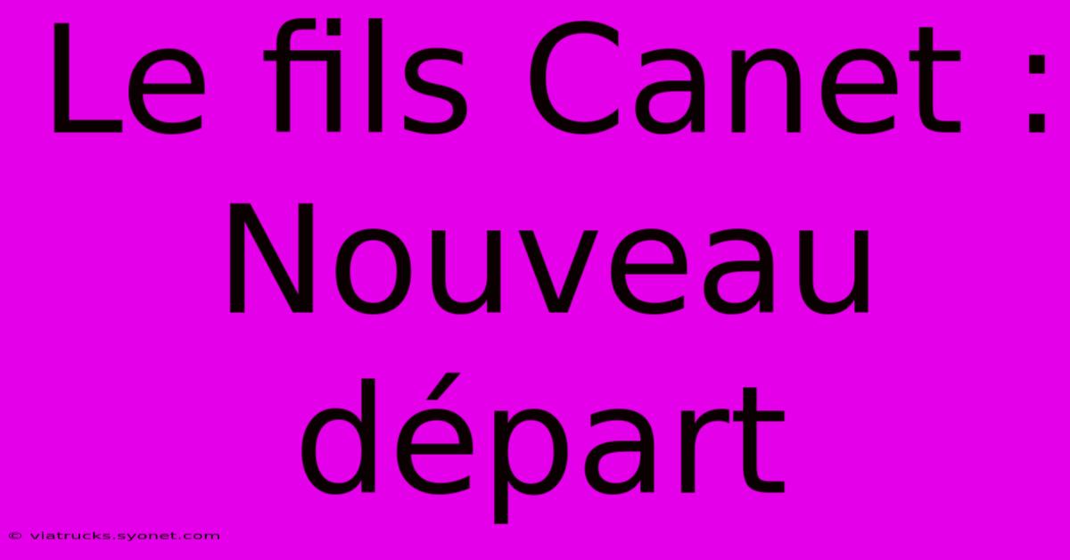 Le Fils Canet : Nouveau Départ