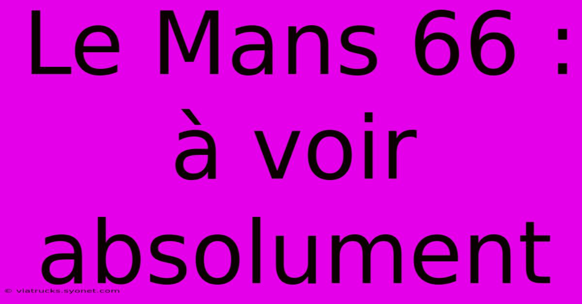 Le Mans 66 :  À Voir Absolument