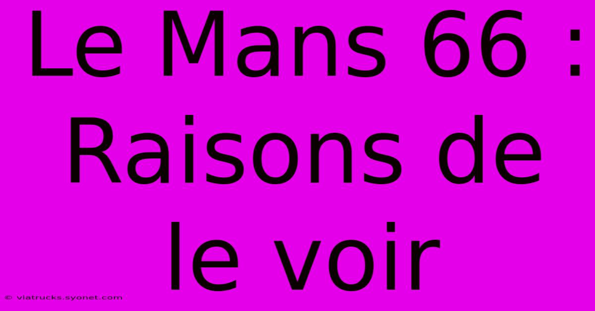 Le Mans 66 : Raisons De Le Voir