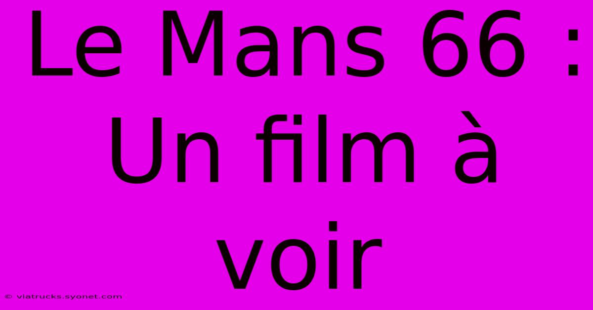 Le Mans 66 : Un Film À Voir