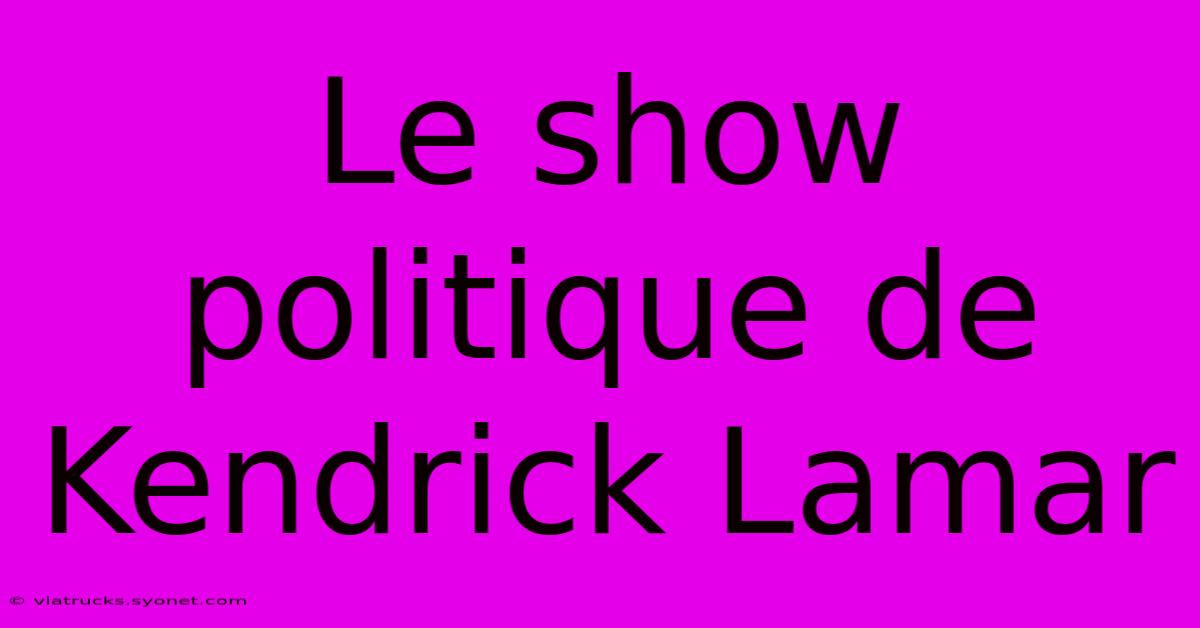 Le Show Politique De Kendrick Lamar