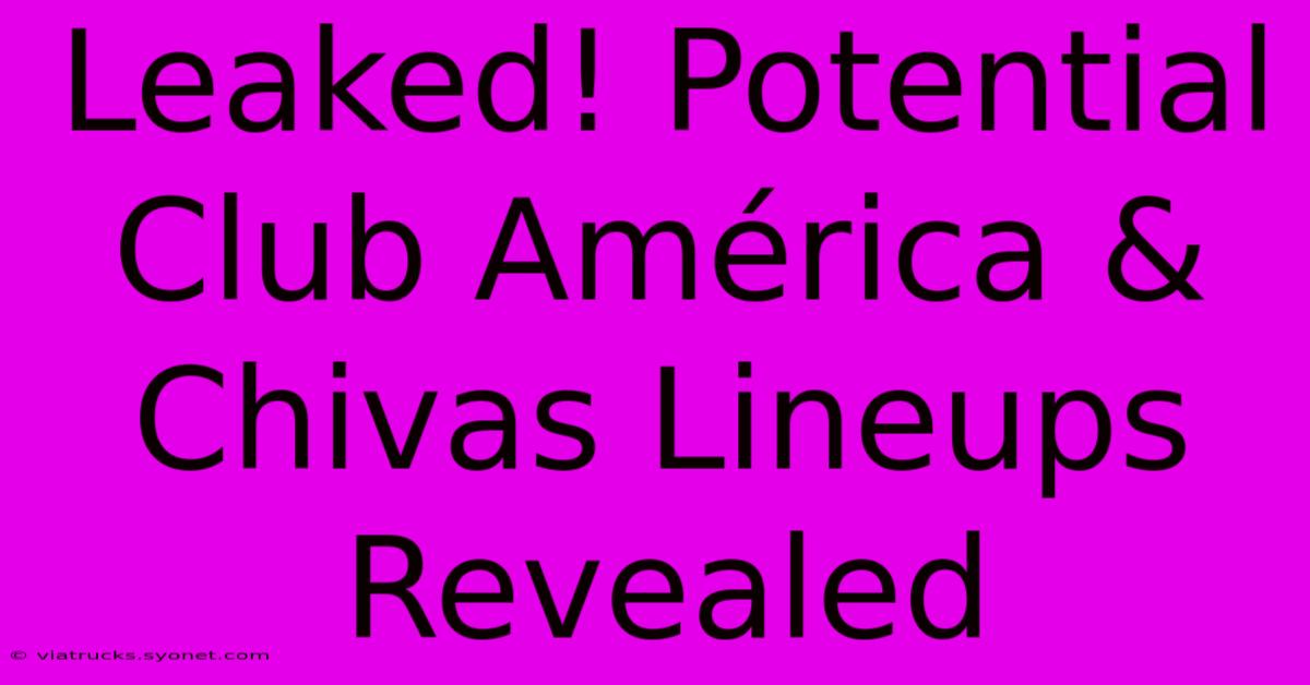 Leaked! Potential Club América & Chivas Lineups Revealed