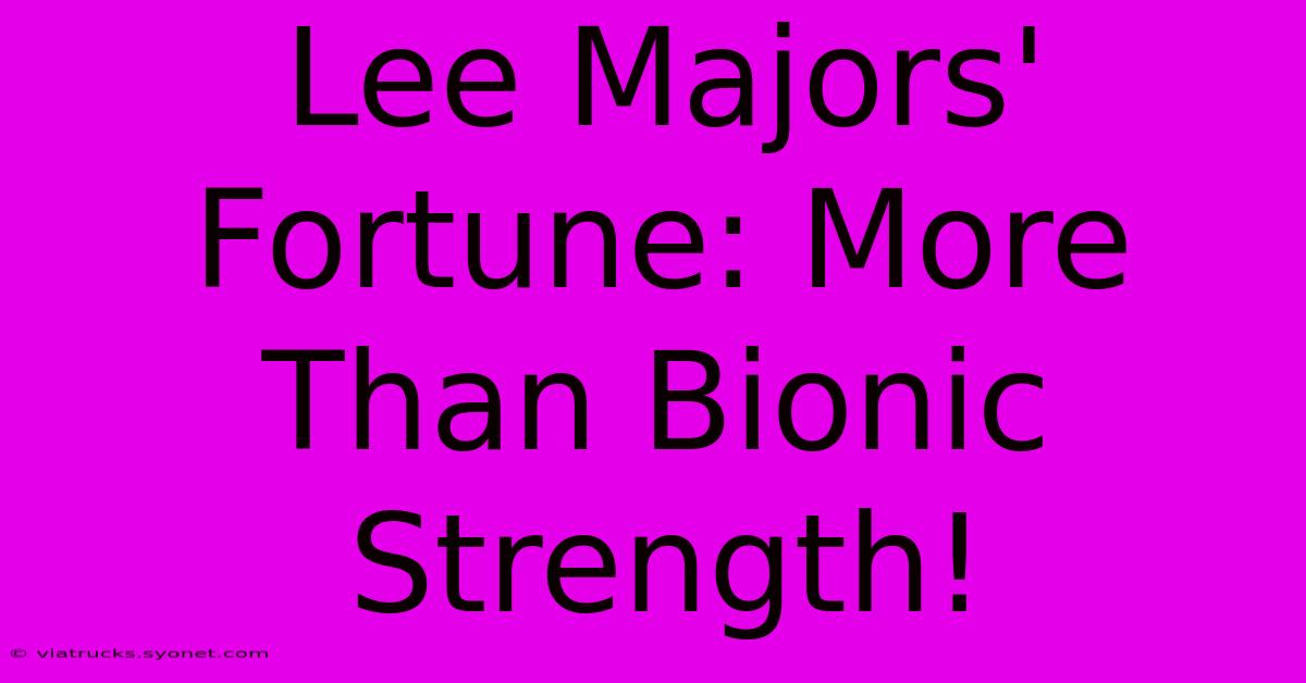 Lee Majors' Fortune: More Than Bionic Strength!