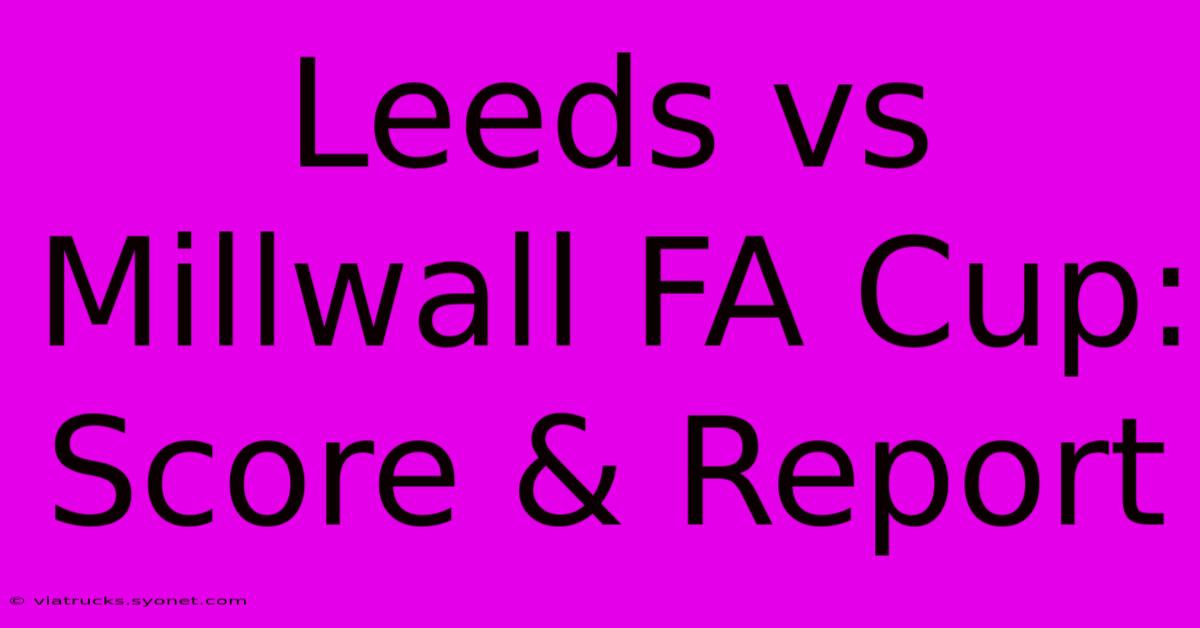 Leeds Vs Millwall FA Cup: Score & Report