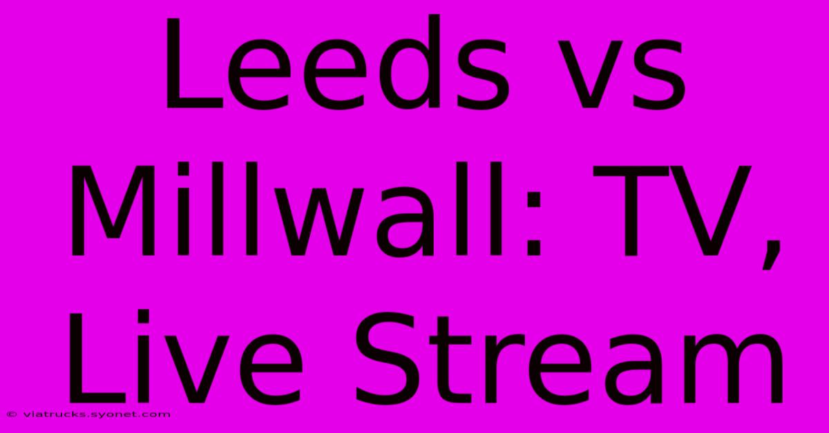 Leeds Vs Millwall: TV, Live Stream