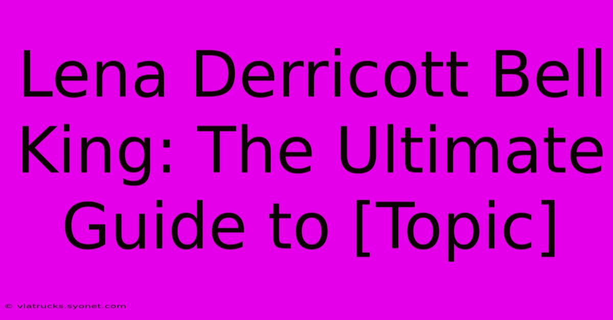 Lena Derricott Bell King: The Ultimate Guide To [Topic]