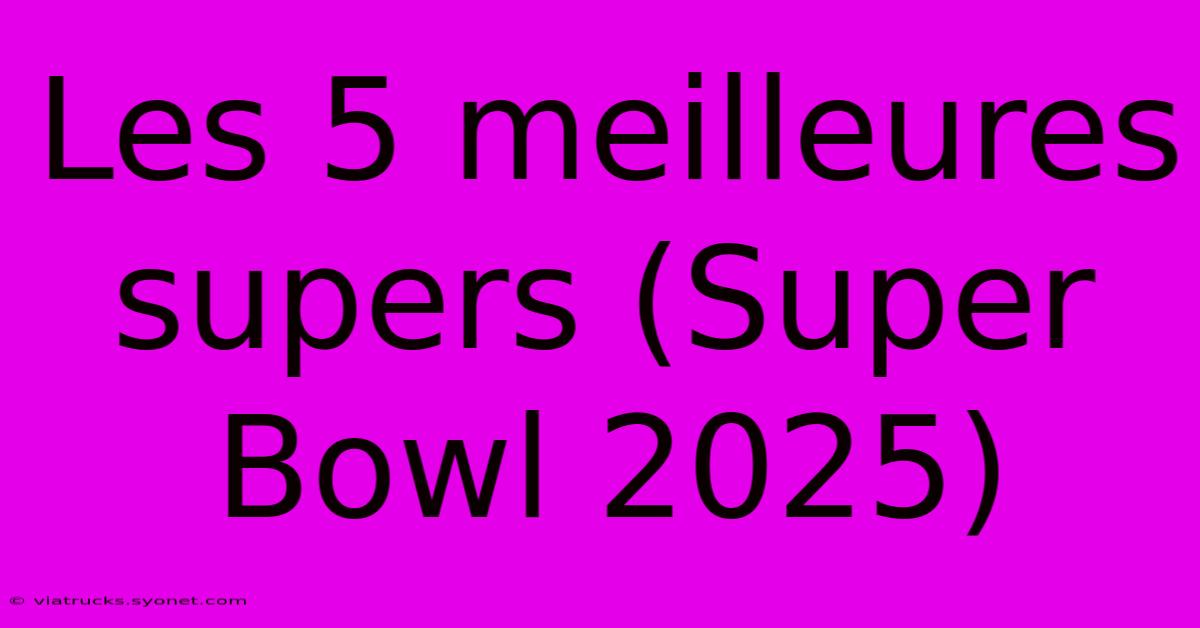 Les 5 Meilleures Supers (Super Bowl 2025)