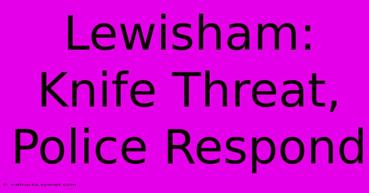 Lewisham: Knife Threat, Police Respond