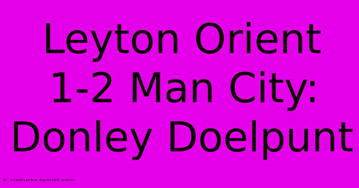 Leyton Orient 1-2 Man City: Donley Doelpunt