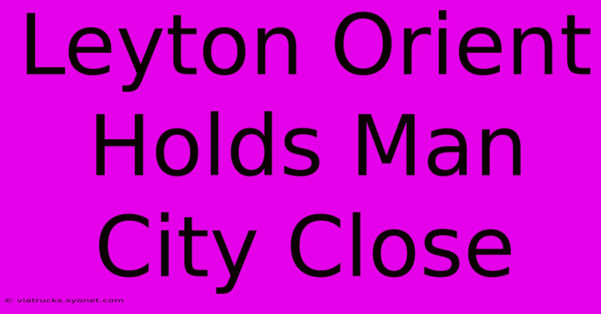 Leyton Orient Holds Man City Close