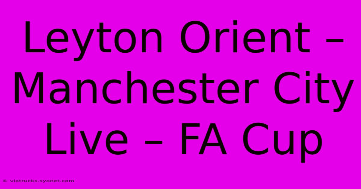 Leyton Orient – Manchester City Live – FA Cup