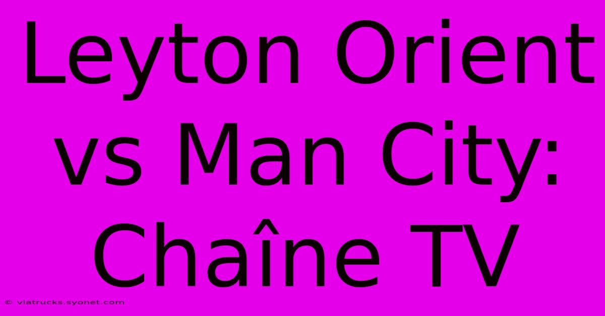 Leyton Orient Vs Man City: Chaîne TV