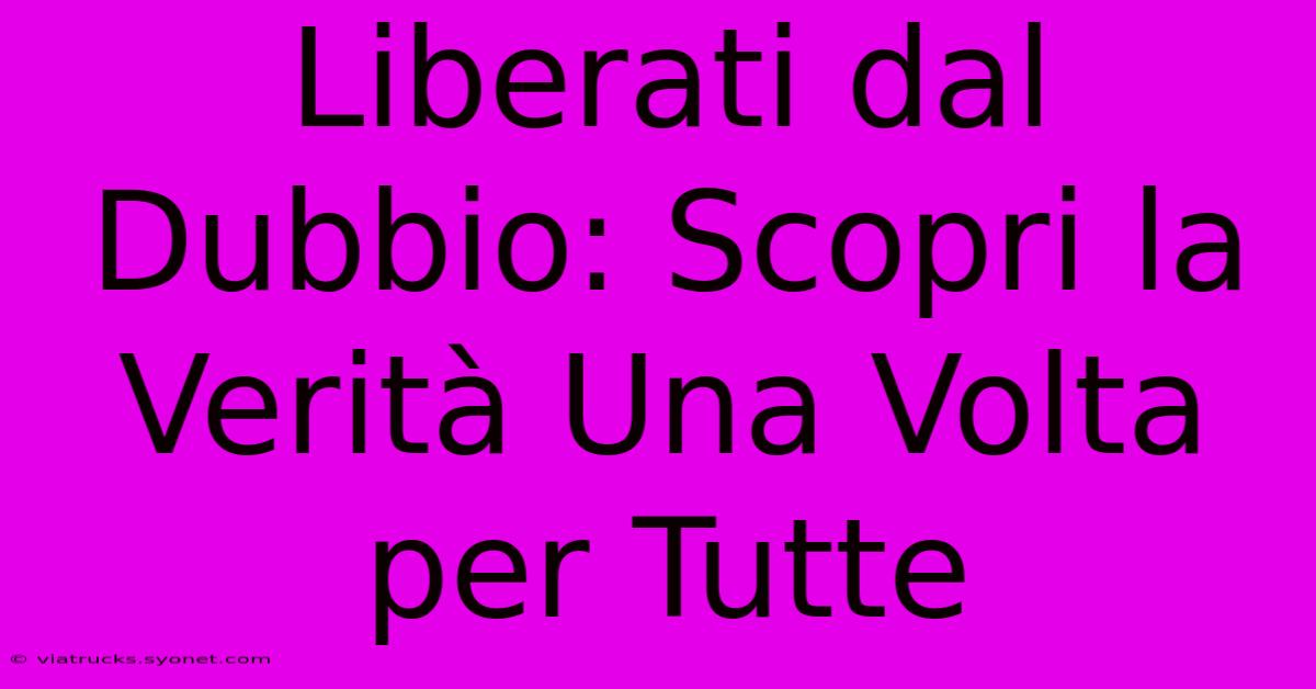 Liberati Dal Dubbio: Scopri La Verità Una Volta Per Tutte