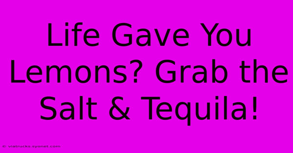 Life Gave You Lemons? Grab The Salt & Tequila!