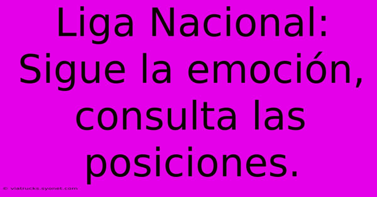 Liga Nacional: Sigue La Emoción, Consulta Las Posiciones.