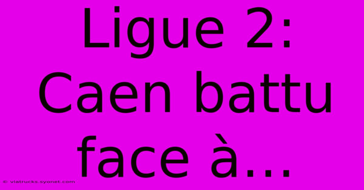 Ligue 2: Caen Battu Face À…