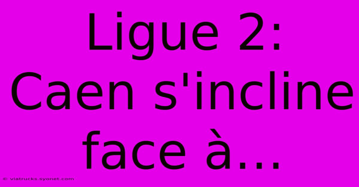 Ligue 2:  Caen S'incline Face À…