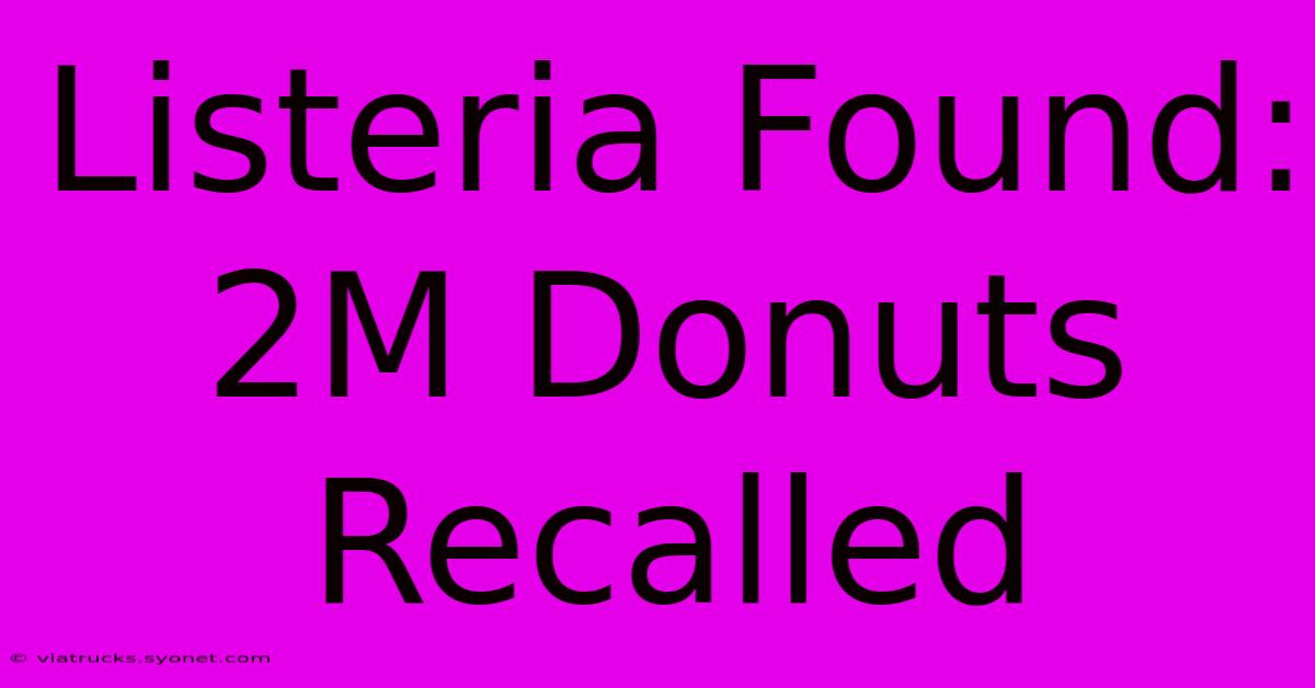 Listeria Found: 2M Donuts Recalled