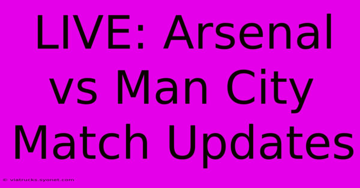 LIVE: Arsenal Vs Man City Match Updates