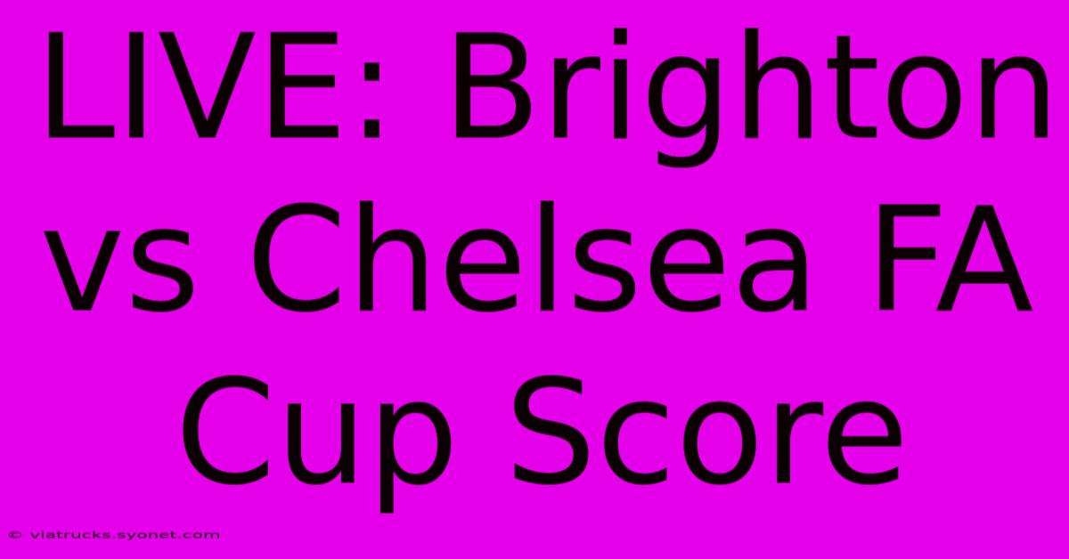 LIVE: Brighton Vs Chelsea FA Cup Score