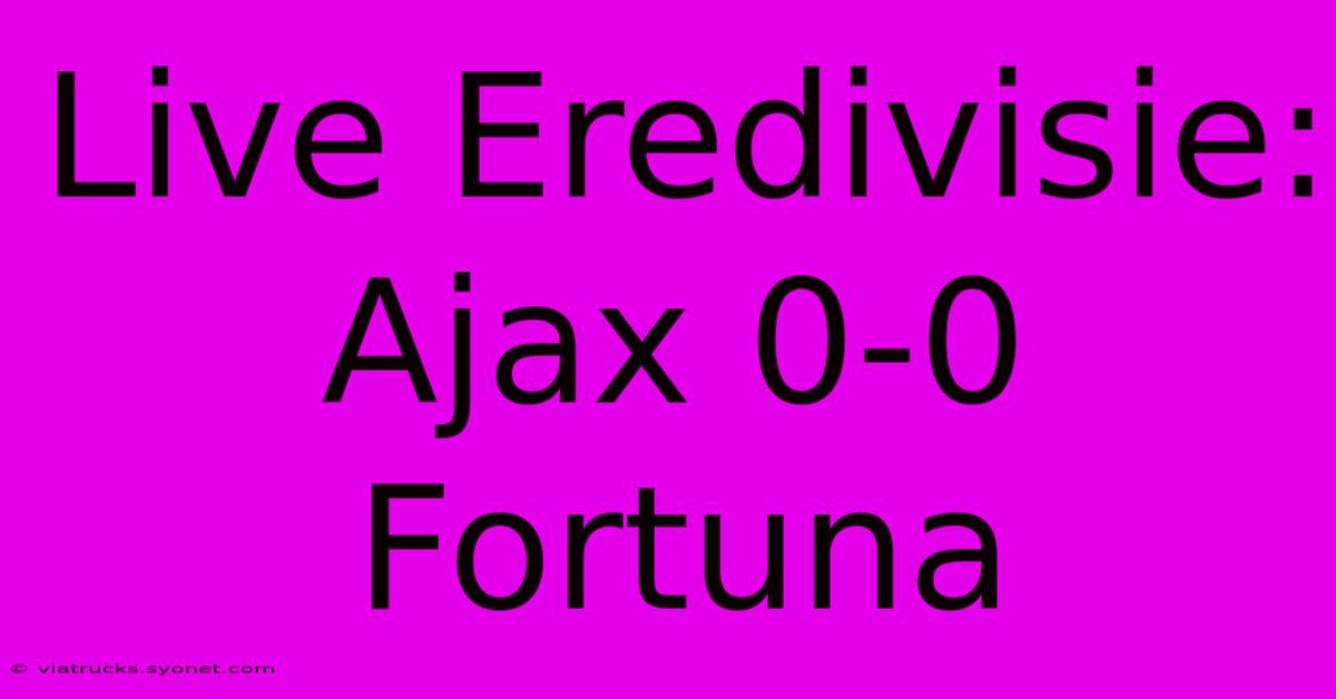 Live Eredivisie: Ajax 0-0 Fortuna