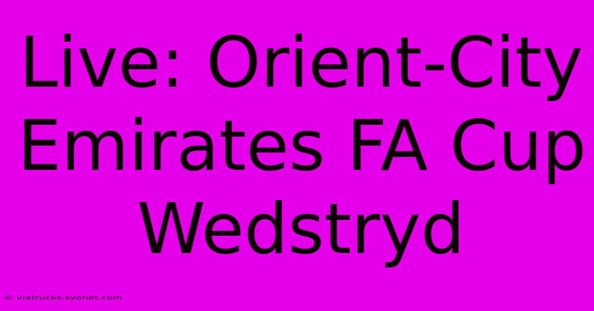 Live: Orient-City Emirates FA Cup Wedstryd