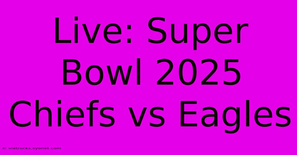 Live: Super Bowl 2025 Chiefs Vs Eagles