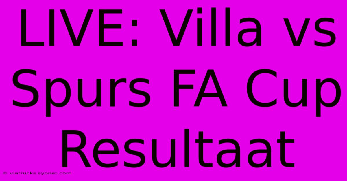 LIVE: Villa Vs Spurs FA Cup Resultaat