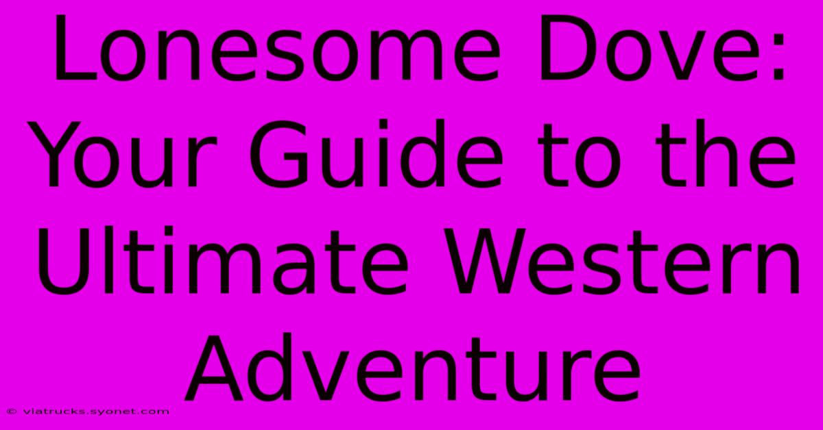 Lonesome Dove: Your Guide To The Ultimate Western Adventure