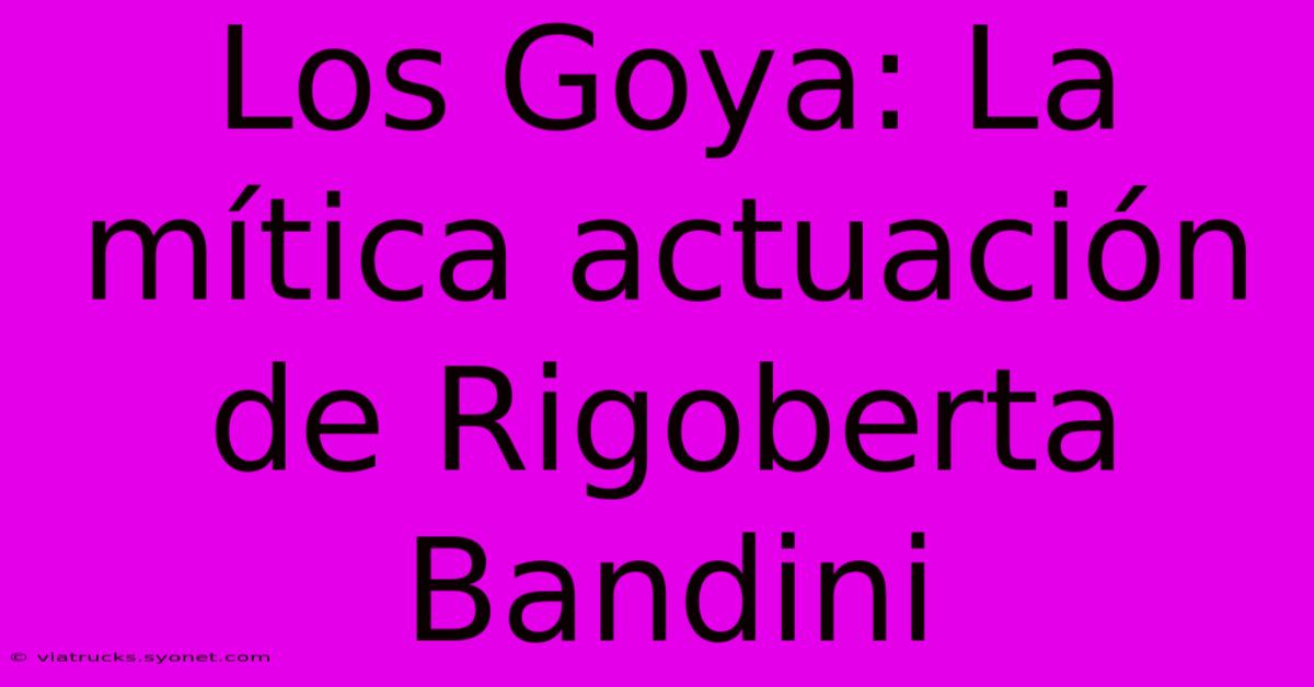 Los Goya: La Mítica Actuación De Rigoberta Bandini