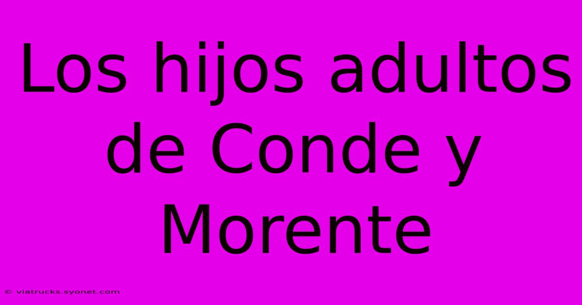 Los Hijos Adultos De Conde Y Morente