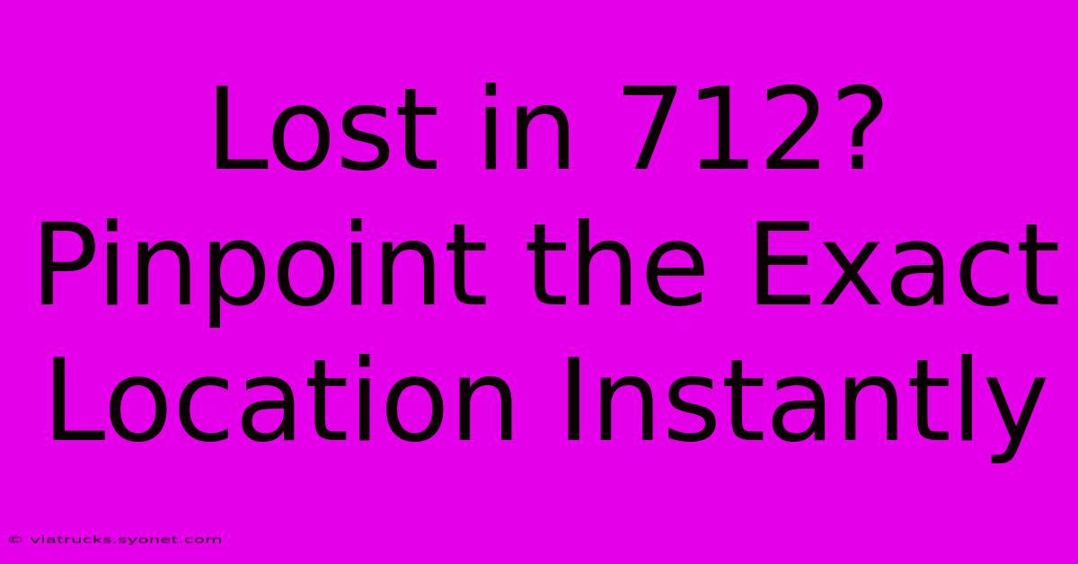 Lost In 712? Pinpoint The Exact Location Instantly