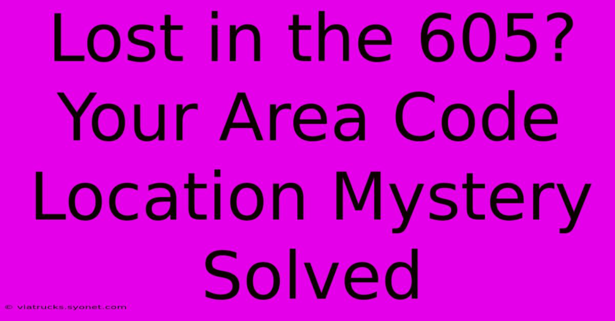 Lost In The 605? Your Area Code Location Mystery Solved